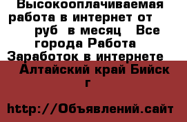 Высокооплачиваемая работа в интернет от 150000 руб. в месяц - Все города Работа » Заработок в интернете   . Алтайский край,Бийск г.